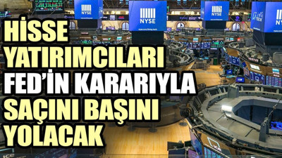 Hisse yatırımcıları Fed’in kararıyla saçını başını yolacak