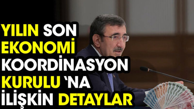 Yılın son Ekonomi Koordinasyon Kurulu ‘na ilişkin detaylar