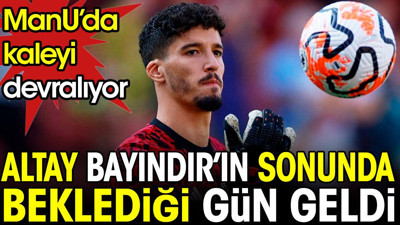 Altay Bayındır'ın beklediği gün geldi