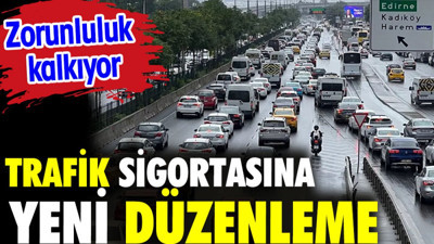 Trafik sigortalarına yeni düzenleme geliyor. Zorunluluk kaldırılıyor