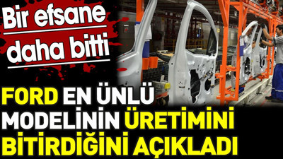 Ford en ünlü modelinin üretimini bitirdiğini açıkladı. Bir efsane daha bitti
