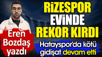 Rizespor evinde rekor kırdı. Hataspor'da kötü gidişat devam etti. Eren Bozdaş yazdı