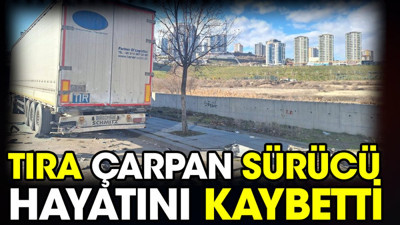 Tıra çarpan sürücü hayatını kaybetti