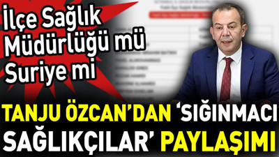 Tanju Özcan’dan ‘sığınmacı sağlıkçılar’ paylaşımı. İlçe Sağlık Müdürlüğü mü Suriye mi