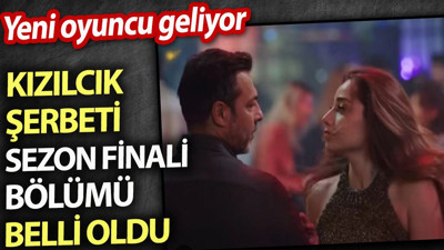 Kızılcık Şerbeti sezon finali bölümü belli oldu. Yeni oyuncu geliyor