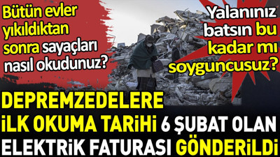 Depremzedelere ilk okuma tarihi 6 şubat olan elektrik faturası gönderdiler. Evler yıkıldıktan sonra sayaçları nasıl okudunuz