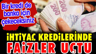 İhtiyaç kredisinde faizleri uçtu. Bir kredi de banka için çekeceksiniz