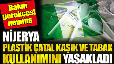 Nijerya plastik çatal kaşık ve tabak kullanımını yasakladı. Bakın gerekçe neymiş