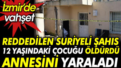 Suriyeli şahıs reddedilince 12 yaşındaki çocuğu öldürdü annesini yaraladı