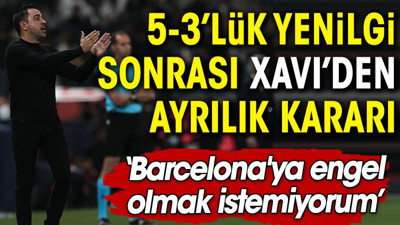 5-3'lük ağır yenilgi sonrası Barcelona teknik direktörü Xavi'den ayrılık kararı