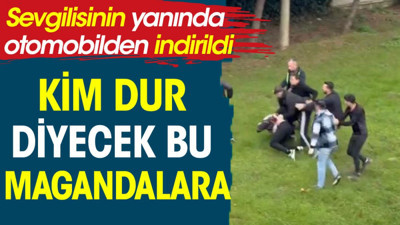 Kim dur diyecek bu magandalara. Sevgilisinin yanında otomobilden indirdiler