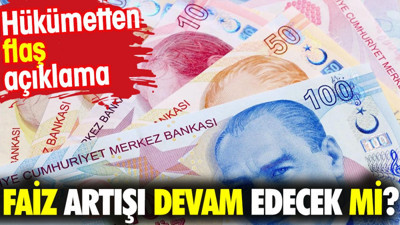 Faiz artışı devam edecek mi? Hükümetten flaş açıklama