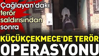 Çağlayan'daki terör saldırısından sonra Küçükçekmece'de terör operasyonu