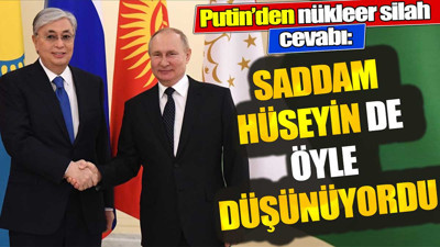 Putin’den nükleer silah cevabı: Saddam Hüseyin de öyle düşünüyordu
