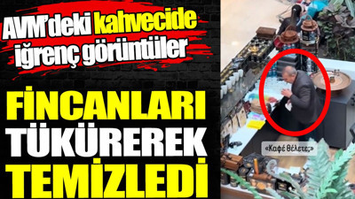 Fincanları tükürerek temizledi. AVM’deki kahvecide iğrenç görüntüler