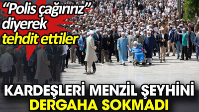 Kardeşleri Menzil şeyhini dergaha sokmadı. 'Polis çağırırız' diyerek tehdit ettiler