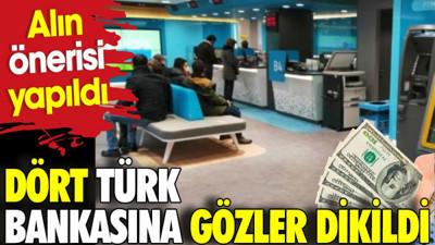 Dört Türk bankasına gözler dikildi. Alın önerisi yapıldı