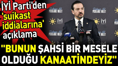 İYİ Parti'den 'suikast iddialarına' açıklama. ‘Bunun şahsi bir mesele olduğu kanaatindeyiz’