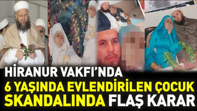 Son dakika... Hiranur Vakfı’nda 6 yaşında evlendirilen çocuk skandalında flaş karar