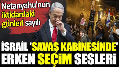 İsrail 'savaş kabinesinde' erken seçim sesleri. Netanyahu'nun iktidardaki günleri sayılı
