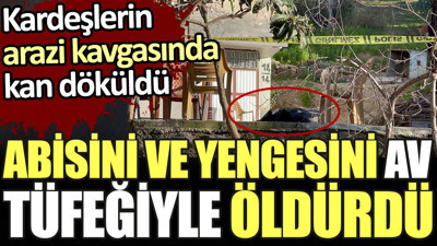 Abisini ve yengesini av tüfeğiyle öldürdü. Kardeşlerin arazi kavgasında kan döküldü