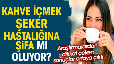 Kahve içmek şeker hastalığına şifa mı oluyor? Araştırmalardan dikkat çeken sonuçlar ortaya çıktı