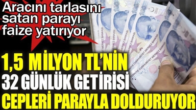 1,5 milyon TL'nin 32 günlük getirisi cepleri parayla dolduruyor. Aracını tarlasını satan parayı faize yatırıyor