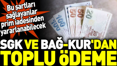 SGK ve Bağ-Kur'dan toplu ödeme. Bu şartları sağlayanlar prim iadesinden yararlanabilecek