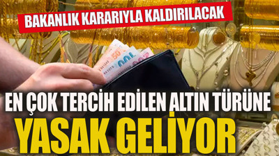 Altın sahipleri dikkat. En çok tercih edilen altın türüne yasak geliyor