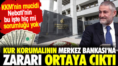 Kur korumalının Merkez Bankası'na zararı ortaya çıktı. KKM'nin mucidi Nebati'nin bu işte hiç mi sorumluluğu yok?