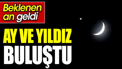 Beklenen an geldi. Ay ve yıldız buluştu