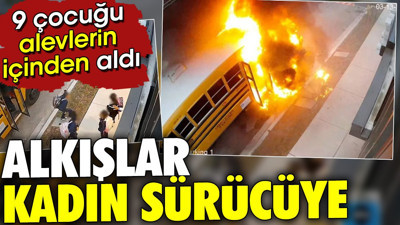 9 çocuğu alevler içinden aldı. Alkışlar kadın sürücüye