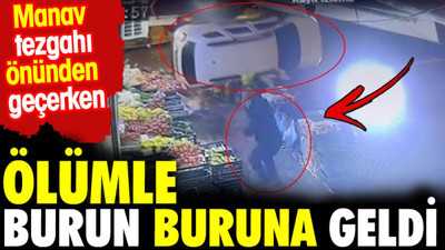 Manav tezgahı önünden geçerken ölümle burun buruna geldi. İşte o anlar