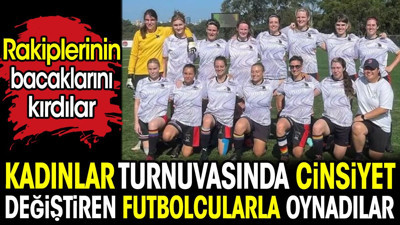 Kadınlar turnuvasında cinsiyet değiştirmiş futbolcularla oynadılar. Rakiplerinin bacaklarını kırdılar