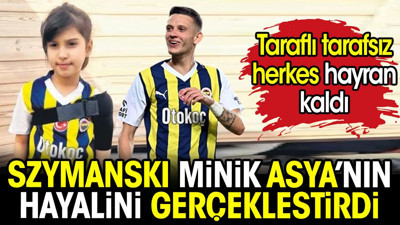 Szymanski minik Asya'nın hayalini gerçekleştirdi. Taraflı tarafsız herkes hayran kaldı