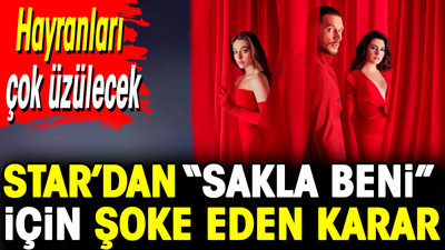 Star’dan 'Sakla Beni' için şoke eden karar. Hayranları çok üzülecek