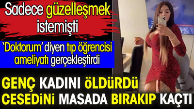 Genç kadını öldürdü ve cesedini masada bırakıp kaçtı. Sadece güzelleşmek istemişti. ‘Doktorum’ diyen tıp öğrencisi ameliyatı gerçekleştirdi
