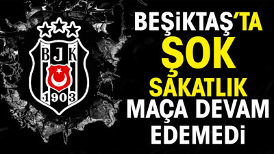 Beşiktaş'ta şok sakatlık. Maça devam edemedi