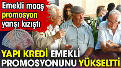 Yapı kredi emekli promosyonunu yükseltti. Emekli maaş promosyon yarışı kızıştı