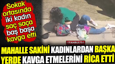 Mahalle sakini sokak ortasında birbirine giren kadınlardan başka yerde kavga etmelerini rica etti