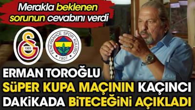 Erman Toroğlu Süper Kupa maçının kaçıncı dakikada biteceğini açıkladı