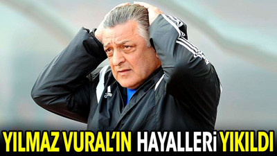 Yılmaz Vural'ın hayalleri yıkıldı