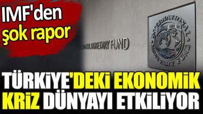 Türkiye'deki ekonomik kriz dünyayı etkiliyor. IMF'den şok rapor