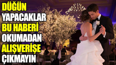 Düğün yapacaklar bu haberi okumadan alışverişe çıkmayın