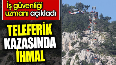 Teleferik kazasında ihmal. İş güvenliği uzmanı açıkladı