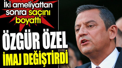 Özgür Özel imaj değiştirdi. İki ameliyattan sonra saçını boyattı