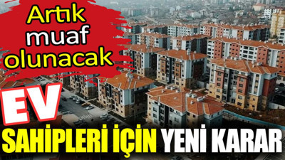 Ev sahipleri için yeni karar. Artık muaf olunacak