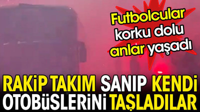 Rakip takım sanıp kendi otobüslerini taşladılar. Futbolcular korku dolu anlar yaşadı