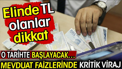 Mevduat faizlerinde kritik viraj: O tarihte başlayacak… Elinde TL olanlar dikkat!
