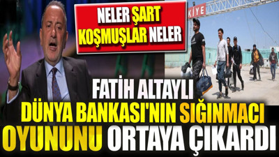 Fatih Altaylı Dünya Bankası'nın sığınmacı oyununu ortaya çıkardı. Neler şart koşmuşlar neler